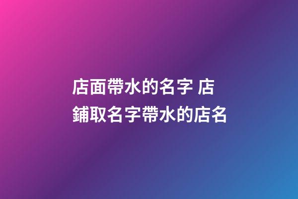 店面帶水的名字 店鋪取名字帶水的店名-第1張-店鋪起名-玄機派